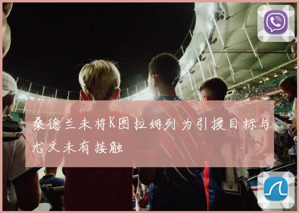 桑德兰未将K图拉姆列为引援目标与尤文未有接触