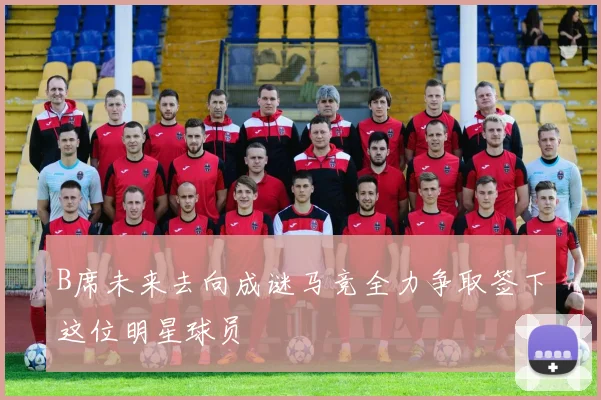 B席未来去向成谜马竞全力争取签下这位明星球员