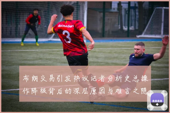 布朗交易引发热议记者分析史总操作降级背后的深层原因与难言之隐