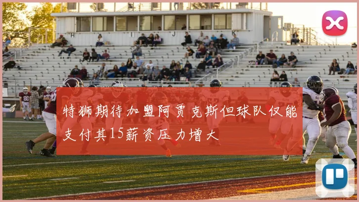 特狮期待加盟阿贾克斯但球队仅能支付其15薪资压力增大