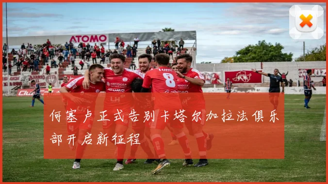 何塞卢正式告别卡塔尔加拉法俱乐部开启新征程