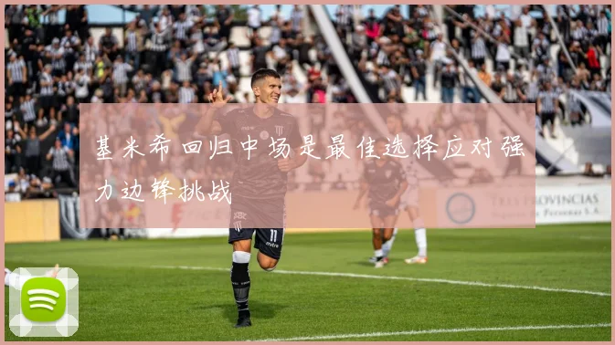 基米希回归中场是最佳选择应对强力边锋挑战