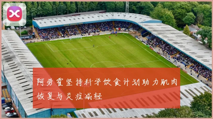 阿劳霍坚持科学饮食计划助力肌肉恢复与炎症减轻