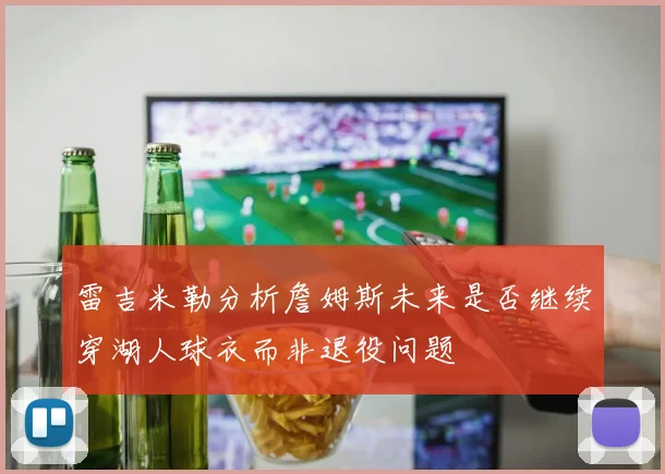 雷吉米勒分析詹姆斯未来是否继续穿湖人球衣而非退役问题